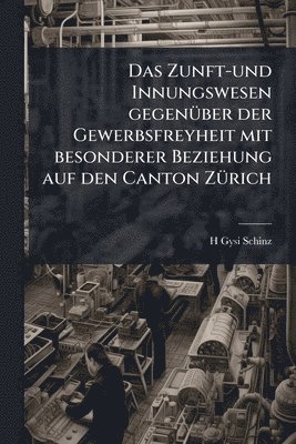 bokomslag Zunft-und Innungswesen gegenÃ1/4ber der Gewerbsfreyheit mit besonderer Beziehung auf den Canton ZÃ1/4rich