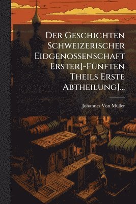 bokomslag Der Geschichten Schweizerischer Eidgenossenschaft Erster[-FÃ1/4nften Theils Erste Abtheilung]...