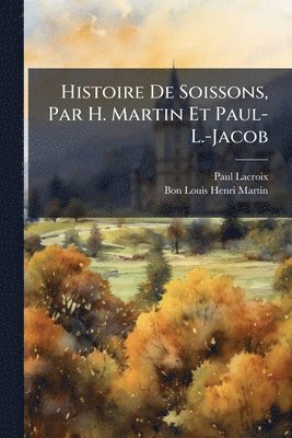 bokomslag Histoire De Soissons, Par H. Martin Et Paul-L.-Jacob