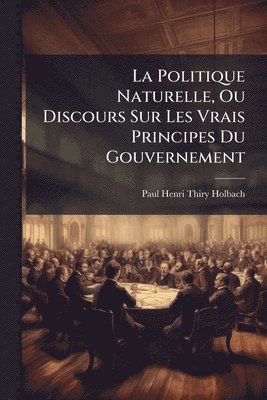 bokomslag Politique Naturelle, Ou Discours Sur Les Vrais Principes Du Gouvernement