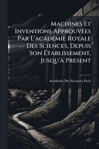 bokomslag Machines Et Inventions ApprouvÃ(c)es Par L'acadÃ(c)mie Royale Des Sciences, Depuis Son Ã?tablissement, Jusqu'Ã Present