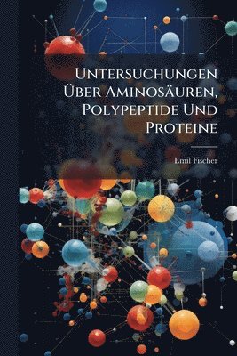 Emil Fischer - Untersuchungen Ãber Aminosäuren, Polypeptide Und Proteine, Häftad