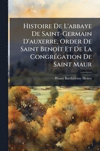 bokomslag Histoire De L'abbaye De Saint-Germain D'auxerre, Order De Saint BenoÃ(R)t Et De La CongrÃ(c)gation De Saint Maur