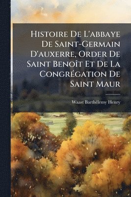 bokomslag Histoire De L'abbaye De Saint-Germain D'auxerre, Order De Saint BenoÃ(R)t Et De La CongrÃ(c)gation De Saint Maur