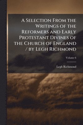 Legh Richmond - Selection From the Writings of the Reformers and Early Protestant Divines of the Church of England / by Legh Richmond, Häftad