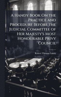bokomslag Handy Book On the Practice and Procedure Before the Judicial Committee of Her Majesty's Most Honourable Privy Council