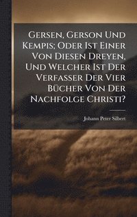 bokomslag Gersen, Gerson Und Kempis; Oder Ist Einer Von Diesen Dreyen, Und Welcher Ist Der Verfasser Der Vier BÃ1/4cher Von Der Nachfolge Christi?