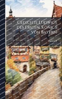 bokomslag Gedichte Ludwigs des Ersten. Königs von Bayern