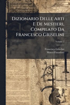 Dizionario Delle Arti E De Mestieri, Compilato Da Francesco Griselini
