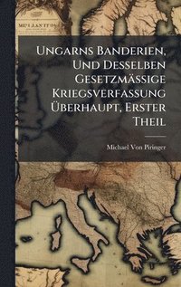 bokomslag Ungarns Banderien, Und Desselben Gesetzmässige Kriegsverfassung Ã¿berhaupt, Erster Theil