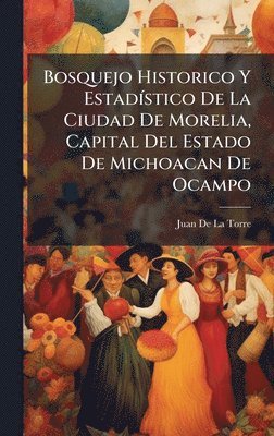 bokomslag Bosquejo Historico Y EstadÃ-stico De La Ciudad De Morelia, Capital Del Estado De Michoacan De Ocampo