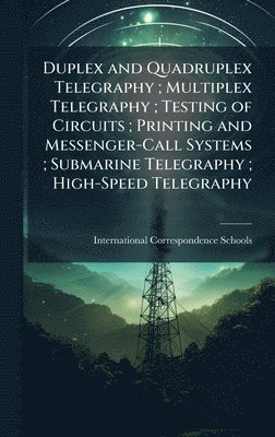 bokomslag Duplex and Quadruplex Telegraphy; Multiplex Telegraphy; Testing of Circuits; Printing and Messenger-Call Systems; Submarine Telegraphy; High-Speed Tel