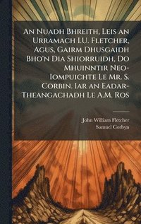 bokomslag An Nuadh Bhreith, Leis an Urramach I.U. Fletcher, Agus, Gairm Dhusgaidh Bho'n Dia Shiorruidh, Do Mhuinntir Neo-Iompuichte Le Mr. S. Corbin. Iar an Eadar-Theangachadh Le A.M. Ros