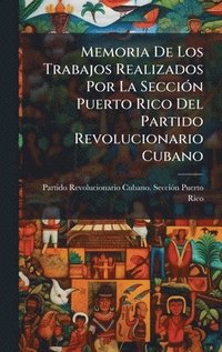bokomslag Memoria De Los Trabajos Realizados Por La SecciÃ³n Puerto Rico Del Partido Revolucionario Cubano