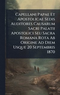 bokomslag Capellani Papae Et Apostolicae Sedis Auditores Causarum Sacri Palatii Apostolici Seu Sacra Romana Rota Ab Origine Ad Diem Usque 20 Septembris 1870