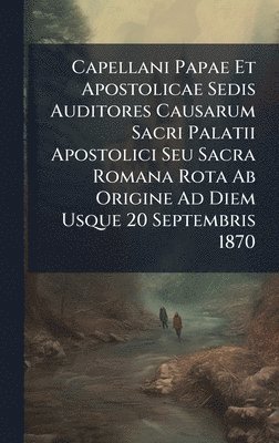 bokomslag Capellani Papae Et Apostolicae Sedis Auditores Causarum Sacri Palatii Apostolici Seu Sacra Romana Rota Ab Origine Ad Diem Usque 20 Septembris 1870
