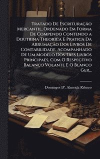 bokomslag Tratado De EscrituraçÃ£o Mercantil, Ordenado Em Forma De Compendo Contendo a Doutrina Theorica E Pratica Da ArrumaçÃ£o Dos Livros De Contabilidade, Acompanhado De Um Modelo Dos Tres Livros Principa...