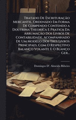 bokomslag Tratado De EscrituraçÃ£o Mercantil, Ordenado Em Forma De Compendo Contendo a Doutrina Theorica E Pratica Da ArrumaçÃ£o Dos Livros De Contabilidade, Acompanhado De Um Modelo Dos Tres Livros Principa...