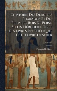 bokomslag L'histoire Des Derniers Pharaons Et Des Premiers Rois De Perse, Selon HÃ©rodote, TirÃ©e Des Livres ProphÃ©tiques Et Du Livre D'esther