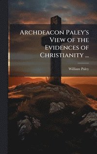 bokomslag Archdeacon Paley's View of the Evidences of Christianity ...