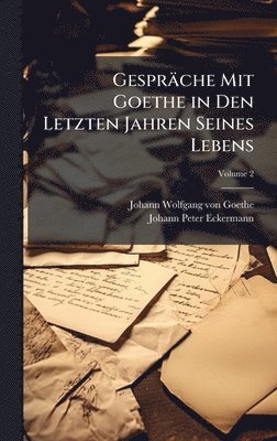 Gespräche Mit Goethe in Den Letzten Jahren Seines Lebens