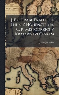 bokomslag J. Ex. Hrabe Frantisek Thun Z Hohensteina, C. K. Mistodrzici V Kralovstvi Ceskem