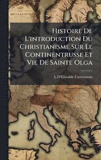 bokomslag Histoire De L'introduction Du Christianisme Sur Le Continentrusse Et Vie De Sainte Olga