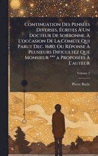 bokomslag Continuation Des PensÃ(c)es Diverses, Ã¿crites Ã¿ Un Docteur De Sorbonne, Ã¿ L'occasion De La Comete Qui Parut Dec. 1680; Ou RÃ(c)ponse Ã¿ Plusieurs Dificultez Que Monsieur *** a ProposÃ(c)es Ã¿ L'...