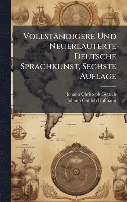 Johann Christoph Gottsched, Johann Gottlob Hofmann - Vollständigere Und Neuerläuterte Deutsche Sprachkunst, Sechste Auflage, Inbunden