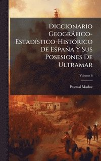 bokomslag Diccionario GeogrÃ¡fico-EstadÃstico-HistÃ³rico De EspaÃ±a Y Sus Posesiones De Ultramar