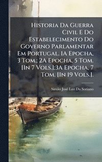 bokomslag Historia Da Guerra Civil E Do Estabelecimento Do Governo Parlamentar Em Portugal. 1A Epocha, 3 Tom.; 2A Epocha, 5 Tom. [In 7 Vols.];3A Epocha, 7 Tom. [In 19 Vols.].