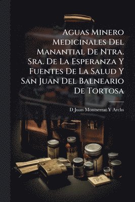 bokomslag Aguas Minero Medicinales Del Manantial De Ntra. Sra. De La Esperanza Y Fuentes De La Salud Y San Juan Del Balneario De Tortosa