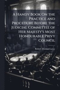bokomslag Handy Book On the Practice and Procedure Before the Judicial Committee of Her Majesty's Most Honourable Privy Council