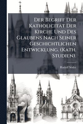 bokomslag Begriff Der Katholicität Der Kirche Und Des Glaubens Nach Seiner Geschichtlichen Entwicklung. (Kath. Studien).