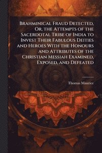 bokomslag Brahminical Fraud Detected, Or, the Attempts of the Sacerdotal Tribe of India to Invest Their Fabulous Deities and Heroes With the Honours and Attributes of the Christian Messiah Examined, Exposed,...