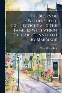 bokomslag Bucks of Wethersfield, Connecticut and the Families With Which They Are Connected by Marriage