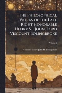 bokomslag Philosophical Works of the Late Right Honorable Henry St. John, Lord Viscount Bolingbroke