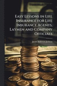 bokomslag Easy Lessons in Life Insurance for Life Insurance Agents, Laymen and Company Officials