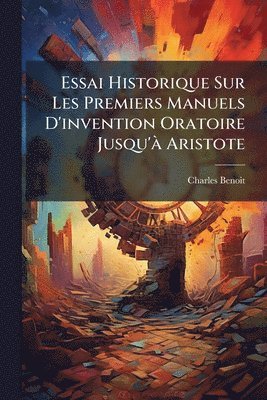 Essai Historique Sur Les Premiers Manuels D'invention Oratoire Jusqu'Ã Aristote
