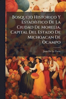 bokomslag Bosquejo Historico Y EstadÃ-stico De La Ciudad De Morelia, Capital Del Estado De Michoacan De Ocampo