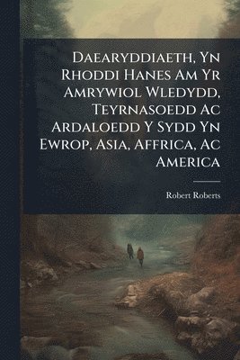 bokomslag Daearyddiaeth, Yn Rhoddi Hanes Am Yr Amrywiol Wledydd, Teyrnasoedd Ac Ardaloedd Y Sydd Yn Ewrop, Asia, Affrica, Ac America
