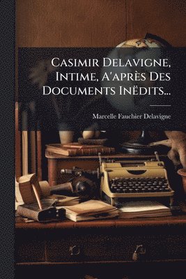 bokomslag Casimir Delavigne, Intime, A'après Des Documents Inëdits...