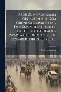 bokomslag Rede Zum Programm Gehalten Auf Dem GrÃ1/4ndungsparteitag Der Kommunistischen-Partei Deutschlands (Spartakusbund) Am 29.-31. Dezember, 1918 Zu Berlin .