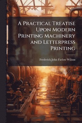 bokomslag Practical Treatise Upon Modern Printing Machinery and Letterpress Printing