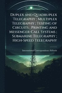 bokomslag Duplex and Quadruplex Telegraphy; Multiplex Telegraphy; Testing of Circuits; Printing and Messenger-Call Systems; Submarine Telegraphy; High-Speed Telegraphy