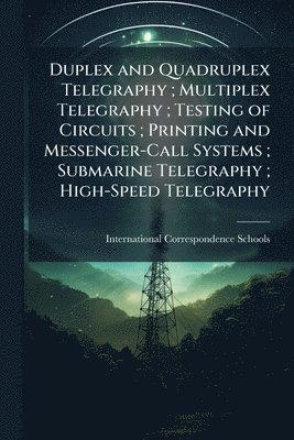 bokomslag Duplex and Quadruplex Telegraphy; Multiplex Telegraphy; Testing of Circuits; Printing and Messenger-Call Systems; Submarine Telegraphy; High-Speed Telegraphy