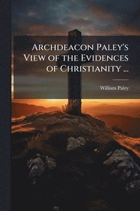 bokomslag Archdeacon Paley's View of the Evidences of Christianity ...