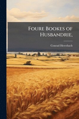Conrad Heresbach - Foure Bookes of Husbandrie,, Häftad