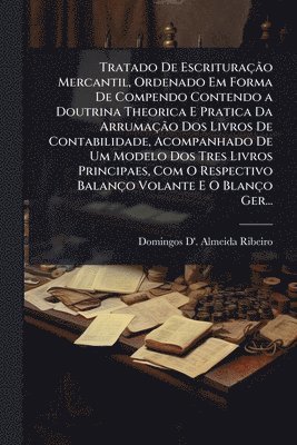 bokomslag Tratado De EscrituraçÃ£o Mercantil, Ordenado Em Forma De Compendo Contendo a Doutrina Theorica E Pratica Da ArrumaçÃ£o Dos Livros De Contabilidade, Acompanhado De Um Modelo Dos Tres Livros Principa...