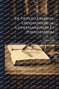 bokomslag De Triplici Examine, Ordinandorum, Confessariorum Et Poenitentium